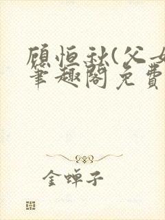 顾恒秋(父女)笔趣阁免费阅读