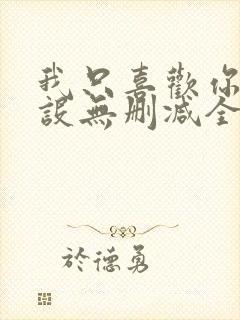 我只喜欢你的人设无删减全文免费阅读