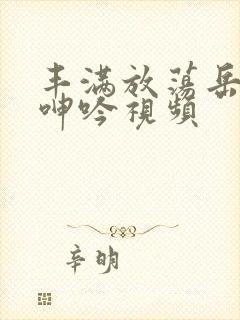 丰满放荡岳乱妇呻吟视频