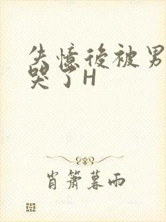 失忆后被男友C哭了H