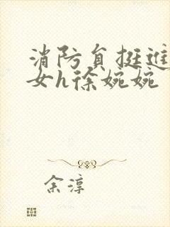 消防员挺进乖乖女h徐婉婉