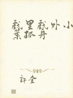 戏里戏外小说一叶孤舟