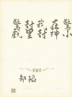 惊封我在惊悚游戏里封神小说txt