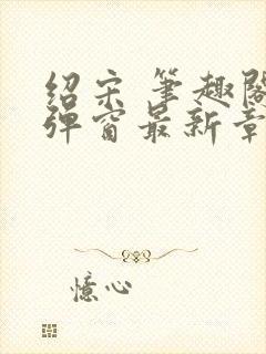 绍宋 笔趣阁无弹窗最新章节