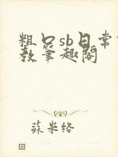 粗口sb日常调教笔趣阁封面