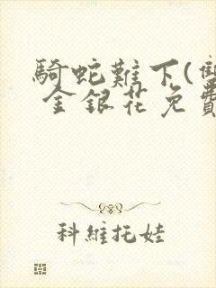 骑蛇难下(双) 金银花免费笔趣阁封面