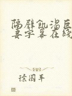 隔壁饥渴巨乳人妻字幕在线