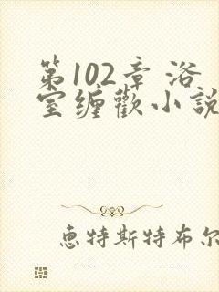 第102章 浴室缠欢小说