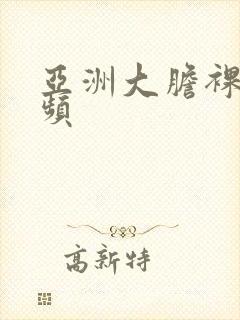 亚洲大胆裸体视频