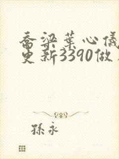 乔梁叶心仪超前更新3390做局