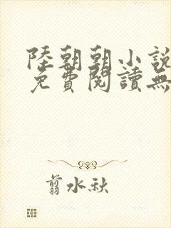 陆朝朝小说全文免费阅读无弹窗