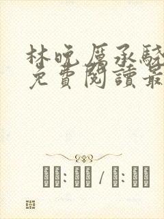 林晚厉承骁全文免费阅读最新章节