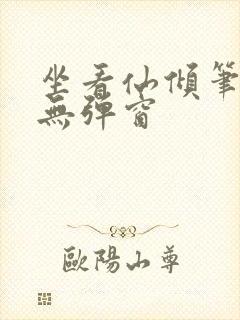 坐看仙倾笔趣阁无弹窗