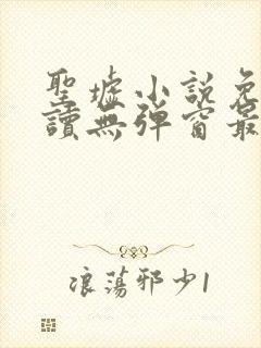 圣墟小说免费阅读无弹窗最新章节