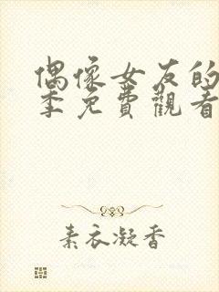 偶像女友的堕落季免费观看全集