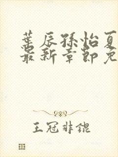 叶辰孙怡夏若雪最新章节免费阅读