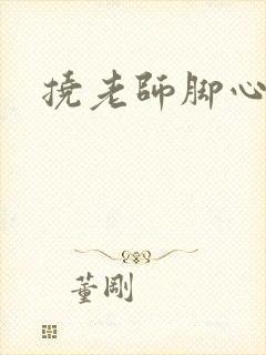 挠老师脚心小说