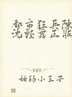 都市狂兵陈六何沈轻舞正版