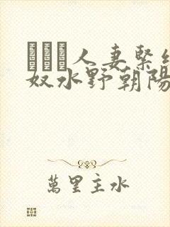 縄酔い人妻紧缚奴水野朝阳