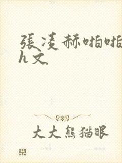 张凌赫啪啪乱淫h文