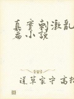 真实刺激乱13篇小说