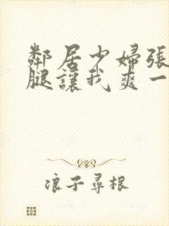 邻居少妇张开双腿让我爽一夜