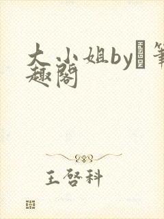 大小姐by琂笔趣阁