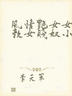 风情艳女女王调教女贱奴小说