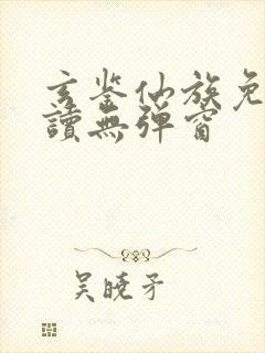 玄鉴仙族免费阅读无弹窗