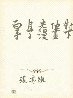 白月光他对我下手了漫画下拉式免费