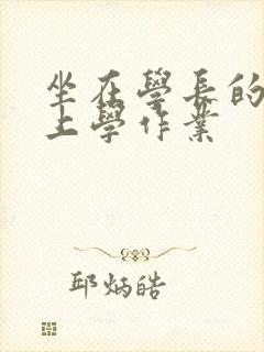 坐在学长的棒棒上学作业