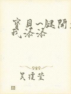 宝贝~腿开大点我添添