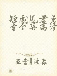 短剧凤君免费观看全集高清