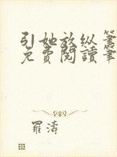 引她放纵笔趣阁免费阅读笔趣阁无弹窗
