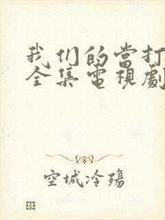 我们的当打之年全集电视剧免费观看