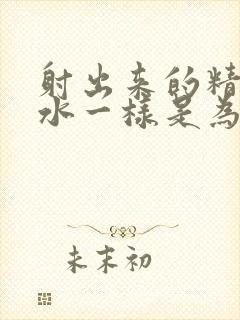 射出来的精是像水一样是为什么