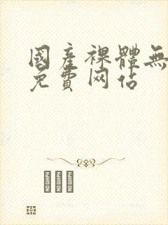 国产裸体无遮挡免费网站