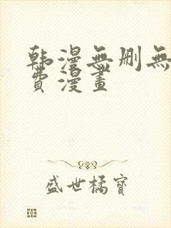 韩漫无删无遮免费漫画