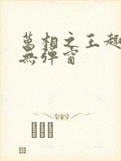 万相之王趣笔阁无弹窗