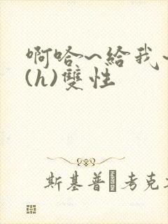 啊哈~给我~啊(h)双性