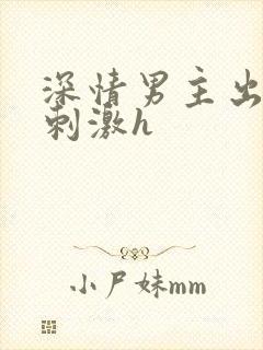 深情男主出轨2刺激h