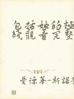 包括她的极限在线观看完整免费全集