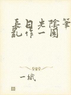 长日光阴笔趣阁乱作一团