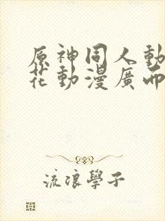 原神同人动漫樱花动漫广而告之