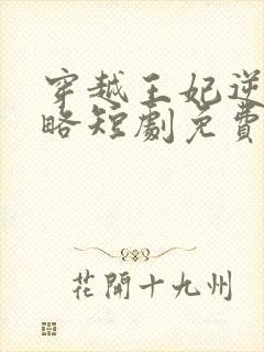 穿越王妃逆袭攻略短剧免费观看