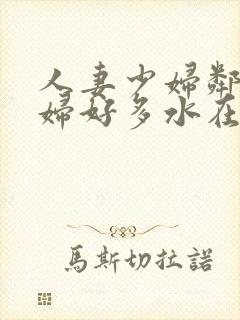 人妻少妇邻居少妇好多水在线