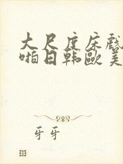 大尺度床戏啪啪啪日韩欧美