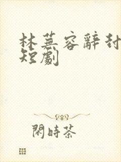 林芜容辞封庭深短剧