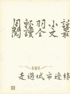 周轻羽小说免费阅读全文最新章节无弹窗封面