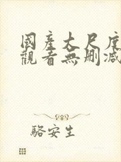 国产大尺度在线观看无删减